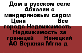 Дом в русском селе Абхазии с мандариновым садом › Цена ­ 1 000 000 - Все города Недвижимость » Недвижимость за границей   . Ненецкий АО,Верхняя Мгла д.